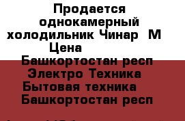 Продается однокамерный холодильник Чинар-3М › Цена ­ 3 000 - Башкортостан респ. Электро-Техника » Бытовая техника   . Башкортостан респ.